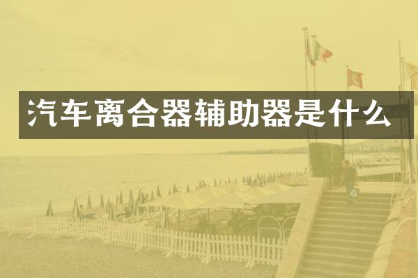 汽车离合器辅助器是什么
