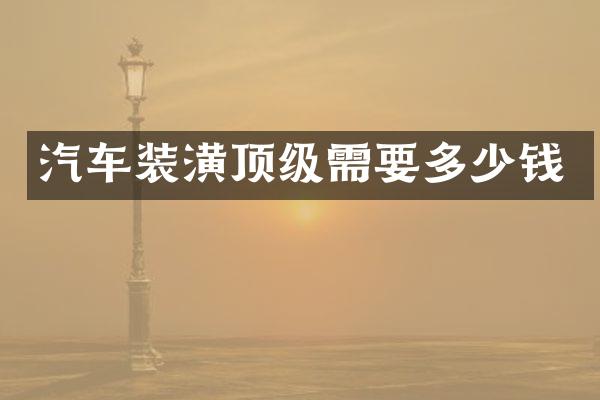 汽车装潢顶级需要多少钱