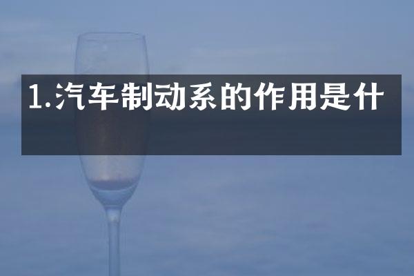 1.汽车制动系的作用是什么