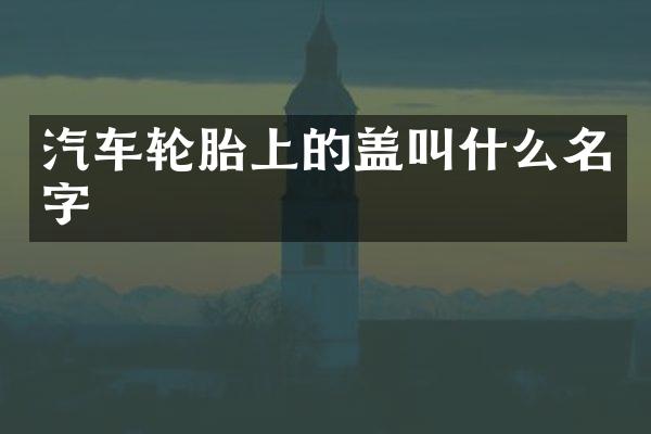 汽车轮胎上的盖叫什么名字