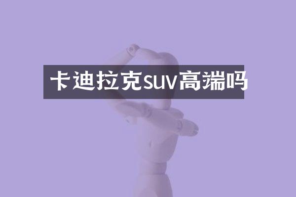 卡迪拉克suv高端吗