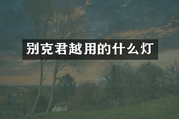 别克君越用的什么灯