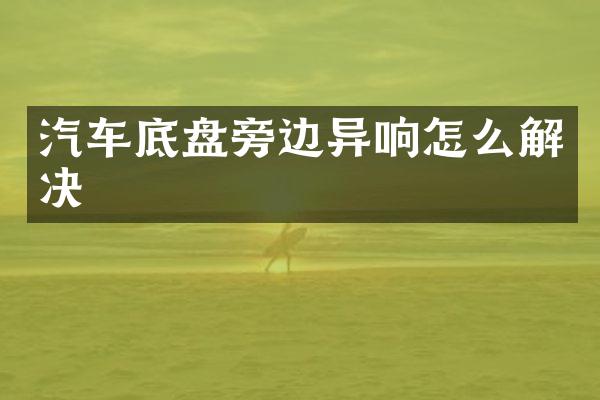 汽车底盘旁边异响怎么解决