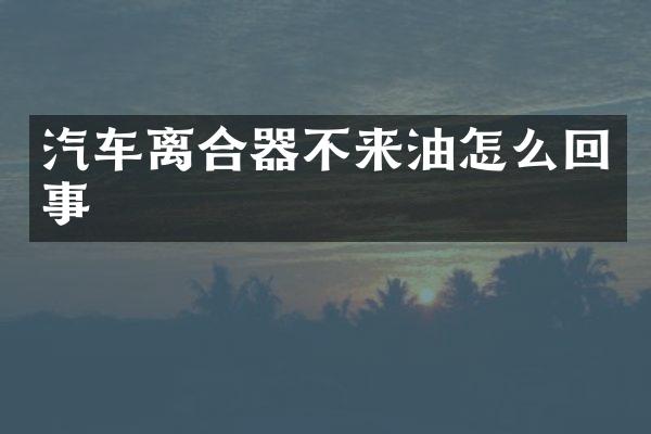 汽车离合器不来油怎么回事