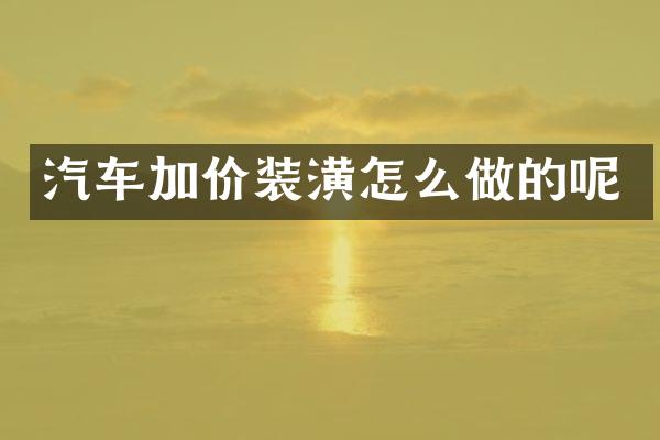 汽车加价装潢怎么做的呢