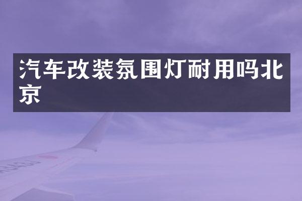 汽车改装氛围灯耐用吗北京