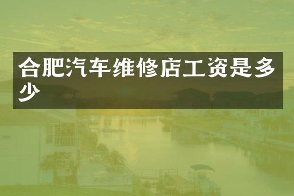 合肥汽车维修店工资是多少