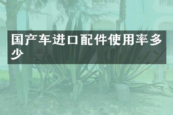 国产车进口配件使用率多少