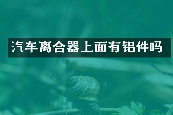 汽车离合器上面有铝件吗