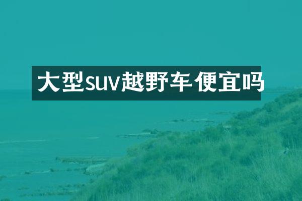 大型suv越野车便宜吗