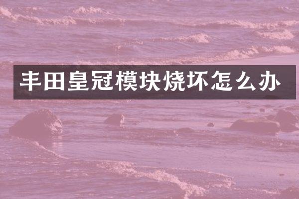 丰田皇冠模块烧坏怎么办