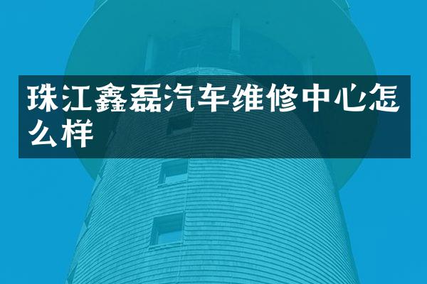 珠江鑫磊汽车维修中心怎么样