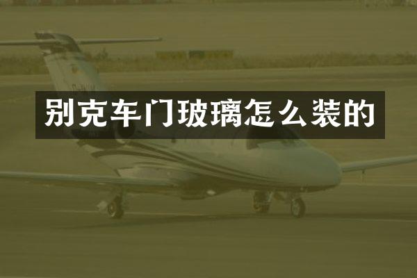 别克车门玻璃怎么装的