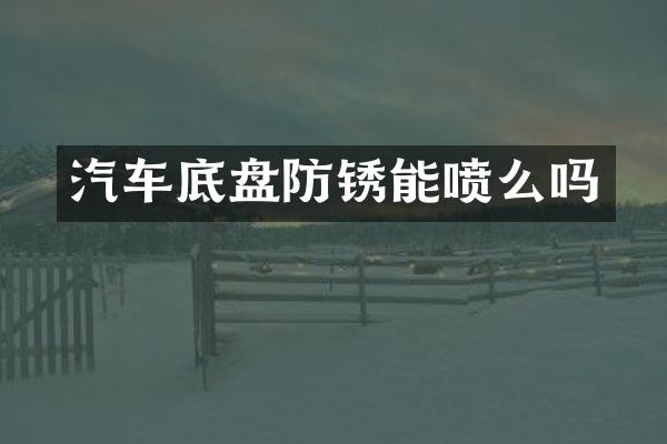 汽车底盘防锈能喷么吗