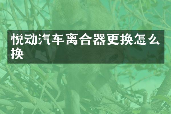 悦动汽车离合器更换怎么换