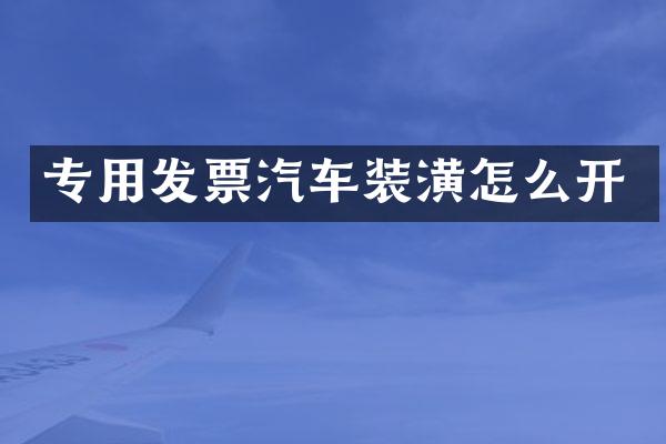专用发票汽车装潢怎么开