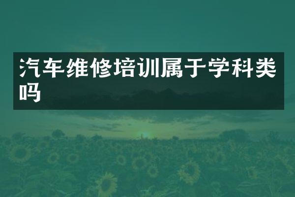 汽车维修培训属于学科类吗