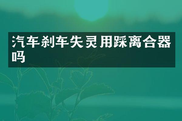 汽车刹车失灵用踩离合器吗