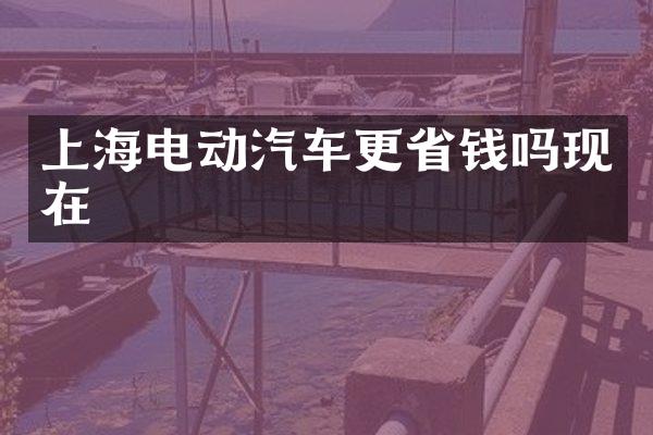 上海电动汽车更省钱吗现在