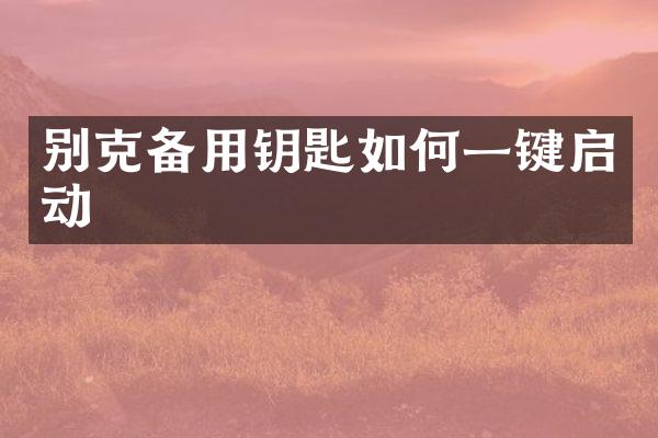 别克备用钥匙如何一键启动