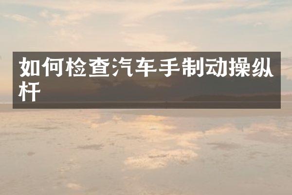 如何检查汽车手制动操纵杆