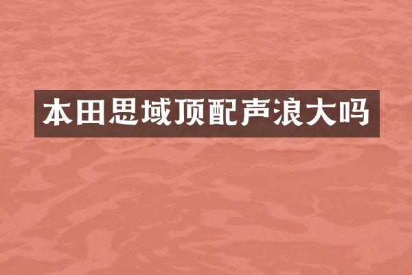 本田思域顶配声浪大吗