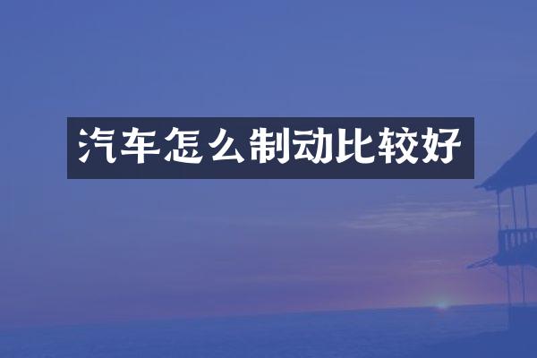 汽车怎么制动比较好