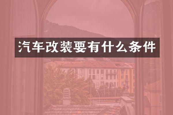 汽车改装要有什么条件