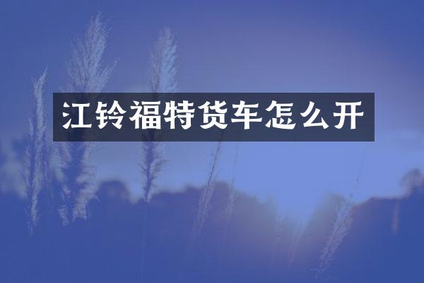 江铃福特货车怎么开