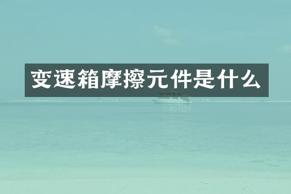 变速箱摩擦元件是什么