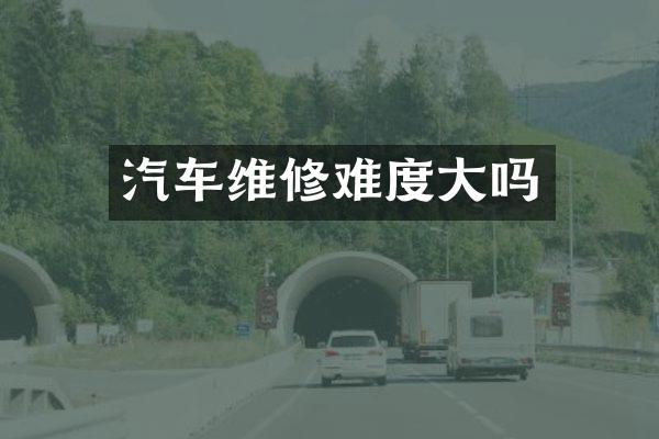 汽车维修难度大吗