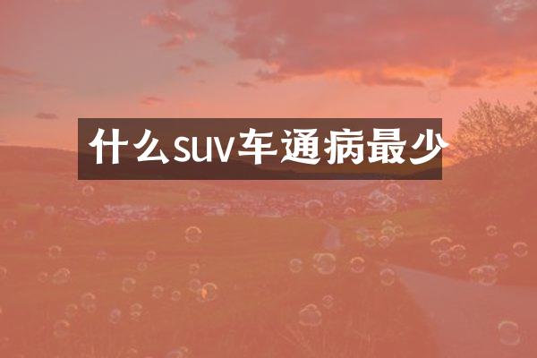 什么suv车通病最少