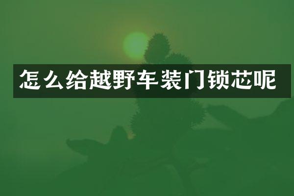 怎么给越野车装门锁芯呢
