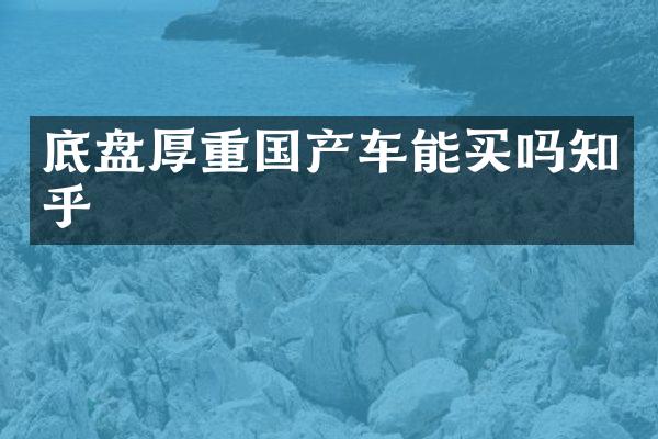 底盘厚重国产车能买吗知乎