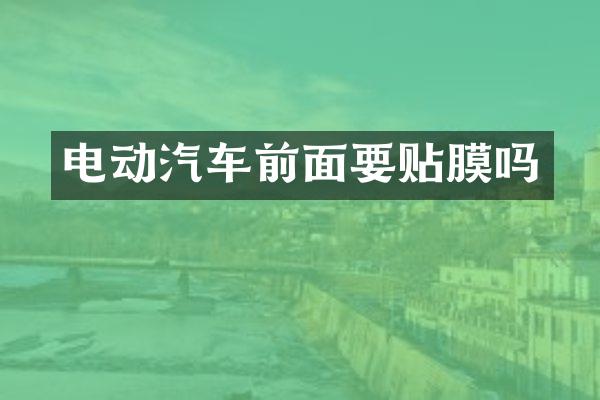 电动汽车前面要贴膜吗
