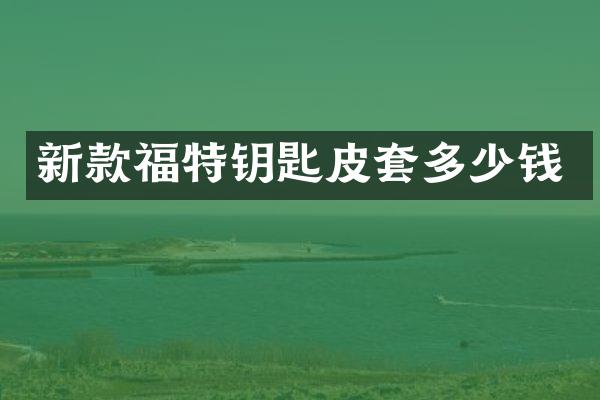 新款福特钥匙皮套多少钱