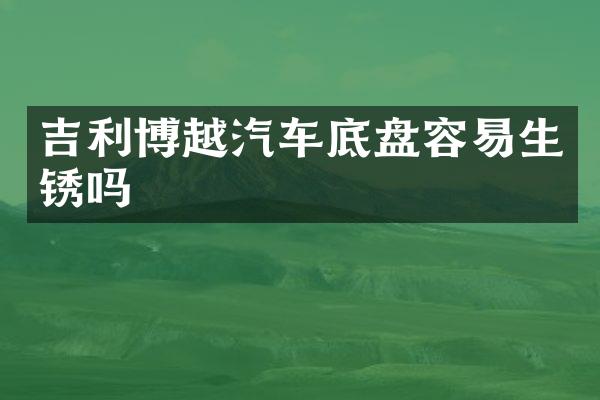 吉利博越汽车底盘容易生锈吗