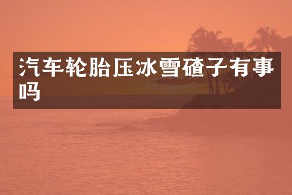 汽车轮胎压冰雪碴子有事吗