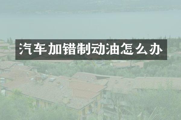 汽车加错制动油怎么办