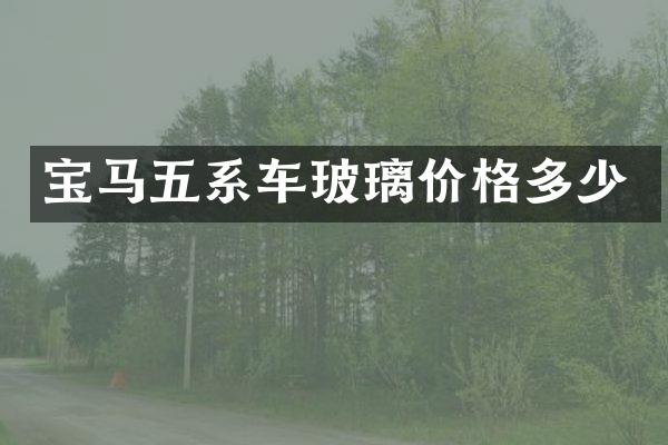 宝马五系车玻璃价格多少