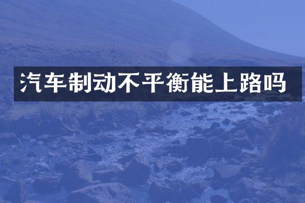 汽车制动不平衡能上路吗