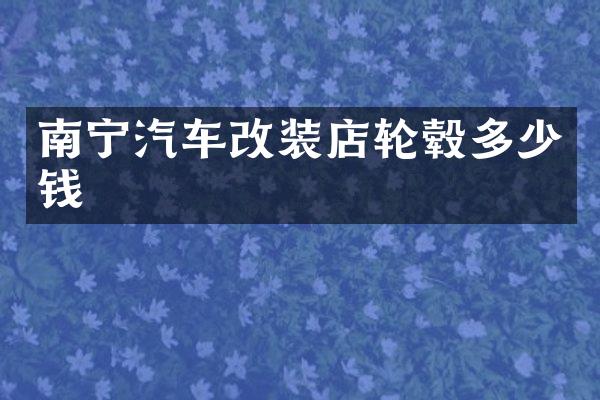南宁汽车改装店轮毂多少钱