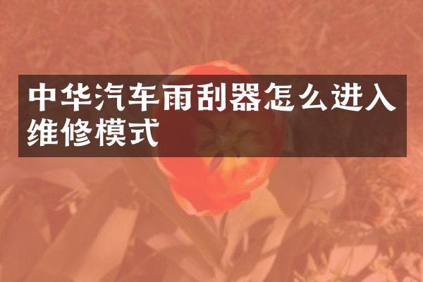 中华汽车雨刮器怎么进入维修模式