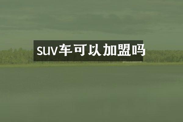 suv车可以加盟吗