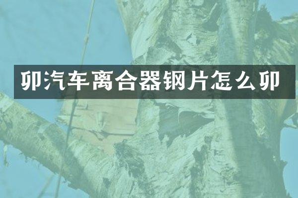 卯汽车离合器钢片怎么卯
