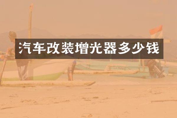 汽车改装增光器多少钱