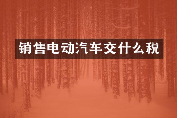 销售电动汽车交什么税