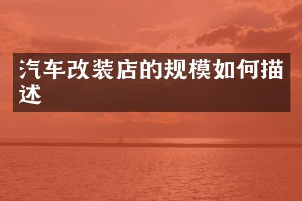 汽车改装店的规模如何描述