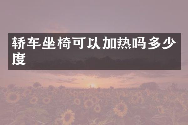 轿车坐椅可以加热吗多少度