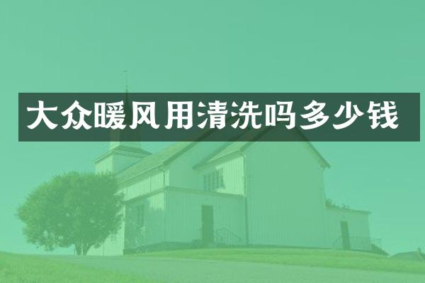 大众暖风用清洗吗多少钱